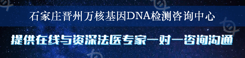 石家庄晋州万核基因DNA检测咨询中心